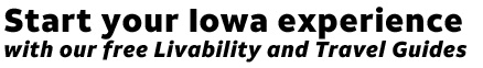 Start your Iowa experience with our free Livability and Travel Guides